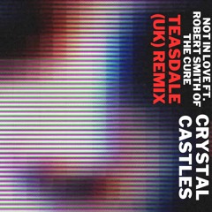 Not In Love ft. Robert Smith of The Cure (Teasdale Remix) - Crystal Castles [Free Download]
