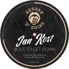 JAN KOST - Bout To Get Down [BNT108] Bubble N Twist Rec / 28th October 2022