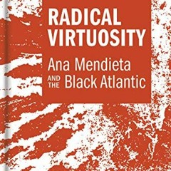 VIEW KINDLE PDF EBOOK EPUB Radical Virtuosity: Ana Mendieta and the Black Atlantic (T