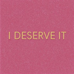 I deserve it