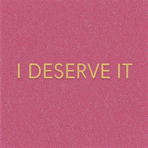 I deserve it