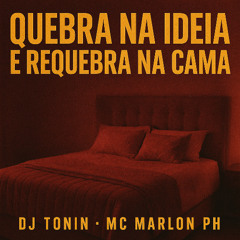 DJ TONIN E MC MARLON PH - QUEBRA NA IDEIA E REQUEBRA NA CAMA
