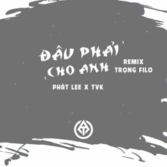 ĐÂU PHẢI CHO ANH ( Trọng Filo ) - Phát Lee, TVK