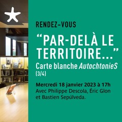 Carte blanche "AutochonieS" 4/4" Par-delà le territoire" avec Philippe Descola le 18 janvier 2023
