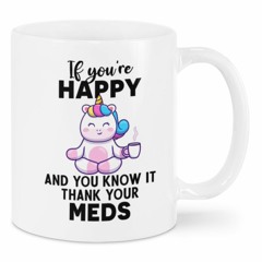 Unicorn If you're happy and you know it thank your meds mug
