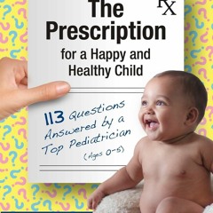 PDF Download The Prescription for a Happy and Healthy Child: 113 Questions Answe