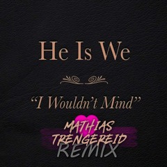He Is We - I Wouldn't Mind (Mathias Trengereid Remix)