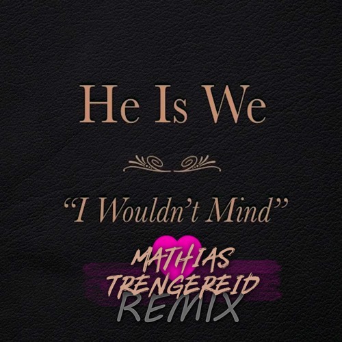 He Is We - I Wouldn't Mind (Mathias Trengereid Remix)