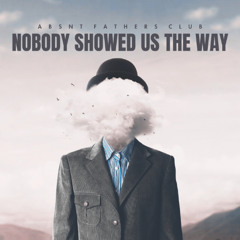 Nobody Showed Us the Way - Absnt Fathers Club