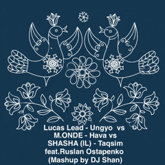 FREEDL:Lucas Lead-Ungyo  vs M.ONDE-Hava vs SHASHA (IL)-Taqsim feat.Ruslan Ostapenko (DJ Shan Mashup)