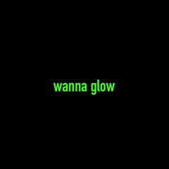 wanna glow