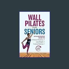 PDF ❤ Wall Pilates for Seniors: An Illustrated Guide to Enhance Flexibility, Lose Weight, and Incr
