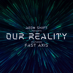 Aeon Shift Presents Our Reality Episode 005 Featuring Fast Axis