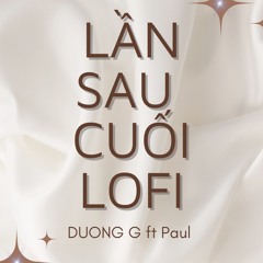 LẦN SAU CUỐI LOFI -DƯƠNG G ft PAUL