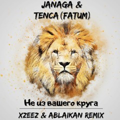 JANAGA & TENCA(Fatum) - Не из вашего круга (XZEEZ & Ablaikan Remix)