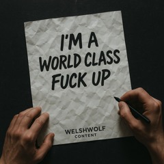 I'M A WORLD CLASS FUCK UP