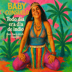 Baby Consuelo - Todo dia era dia de indio (ben backshish remix)