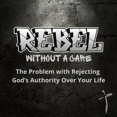 Rebel Without A Care: The Problem with Rejecting God's Authority Over Your Life