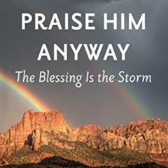 FREE EPUB 🖋️ Praise Him Anyway: The Blessing Is the Storm: Ten Lessons I Learned abo