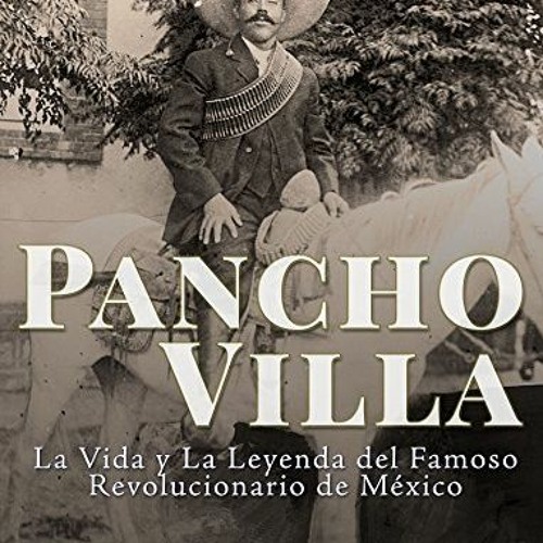[Read] [EPUB KINDLE PDF EBOOK] Pancho Villa: La Vida y La Leyenda de Famoso Revolucionario de Méxic