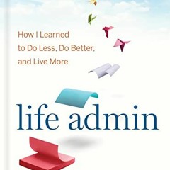 ACCESS [PDF EBOOK EPUB KINDLE] Life Admin: How I Learned to Do Less, Do Better, and Live More by  El