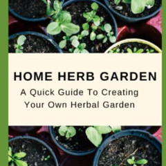 [Read] EBOOK 🗃️ Home Herb Garden: A Quick Guide to Creating Your Own Herbal Garden b