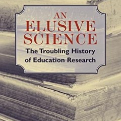 [ACCESS] KINDLE PDF EBOOK EPUB An Elusive Science: The Troubling History of Education