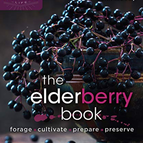 Read EBOOK 📪 The Elderberry Book: Forage, Cultivate, Prepare, Preserve (Homegrown Ci