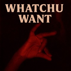 Whatchu Want