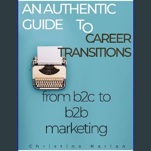 PDF/READ ❤ An Authentic Guide to Career Transitions: from B2C to B2B Marketing Read Book