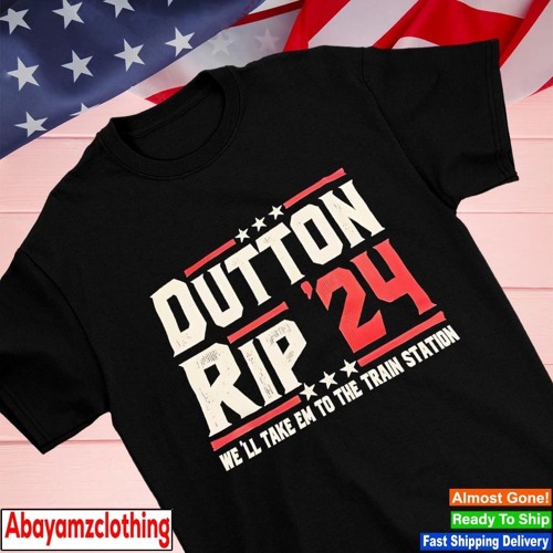 Dutton rip 2024 we’ll take em to the train station shirt