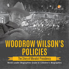 [DOWNLOAD] KINDLE 💝 Woodrow Wilson's Policies : The Story of Moralist Presidency | W