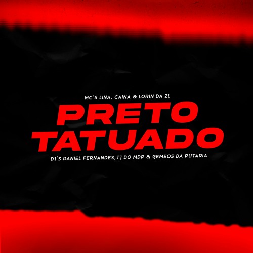 PRETO TATUADO - DJ'S DANIEL FERNANDES, GEMEOS DA PUTARIA, TJ DO MDP(Feat. MCS LINA, CAINÃ & LORIN )