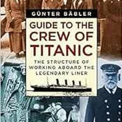 Get PDF Guide to the Crew of Titanic: The Structure of Working Aboard the Legendary Liner by Günter