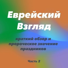 Еврейский взгляд : краткий обзор и пророческое значение праздников. Часть 2