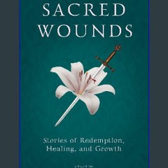 Read ebook [PDF] 📖 Sacred Wounds: Stories of Redemption, Healing, and Growth Read Book