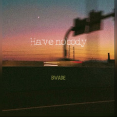 Have Nobody Prod by. BWADE