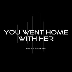 Double Espresso - You Went Home With Her
