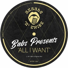 BABS PRESENTS - All I Want [BNT097] Bubble N Twist Rec / 12th August 2022