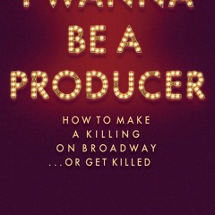 ❤read⚡ I Wanna Be a Producer: How to Make a Killing on Broadway...or Get Killed