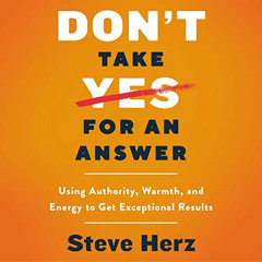 free EPUB ✅ Don't Take Yes for an Answer: Using Authority, Warmth, and Energy to Get