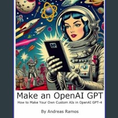 [READ EBOOK]$$ ⚡ Make an OpenAI GPT: How to Make Your Own Custom AIs in OpenAI GPT-4     Kindle Ed