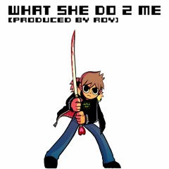 WHAT SHE DO 2 ME [PRODUCED BY ROY]