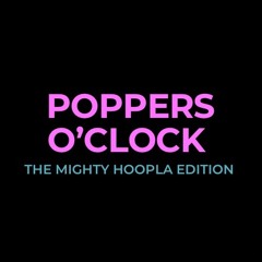 Poppers O'Clock - The Mighty Hoopla Edition