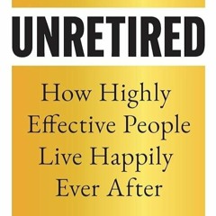 PDF✔READ❤ Unretired: How Highly Effective People Live Happily Ever After