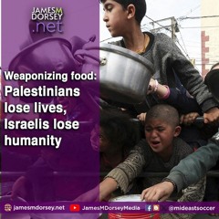 Weaponizing Food: Palestinians Lose Lives, Israelis Lose Humanity