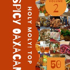⚡PDF ❤ Holy Moly! Top 50 Spicy Oaxacan Recipes Volume 2: I Love Spicy Oaxacan Cookbook!