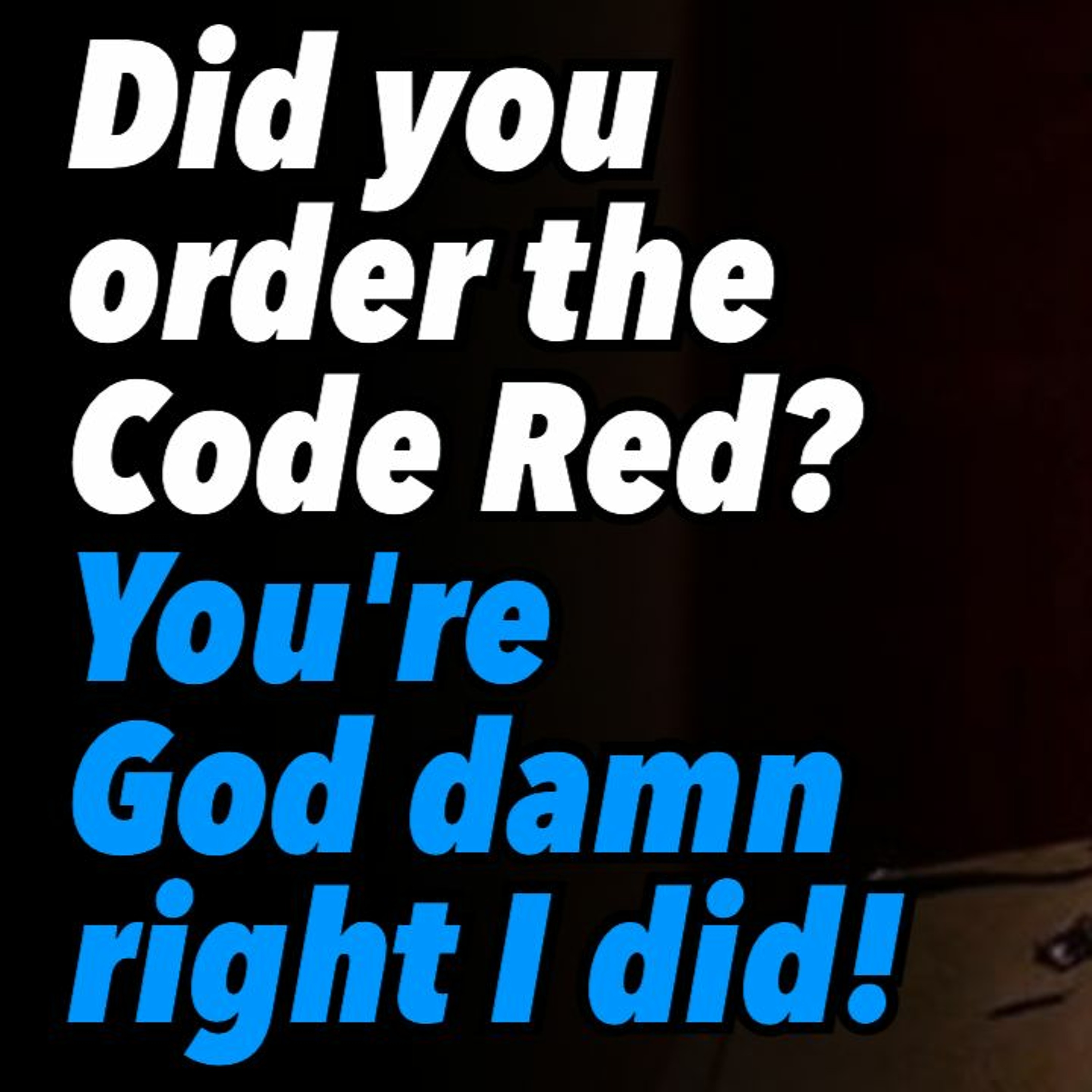 Did you order the Code Red? You're God damn right I did!