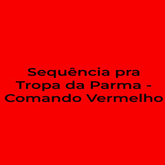 Sequência pra Tropa da Parma - Comando Vermelho