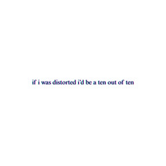 If I was distorted, I'd be a ten out of ten